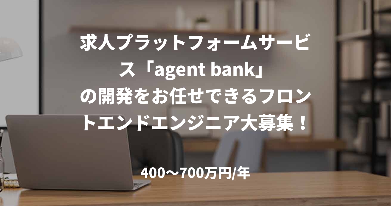 求人プラットフォームサービス「agent bank」の開発をお任せできるフロントエンドエンジニア大募集！
