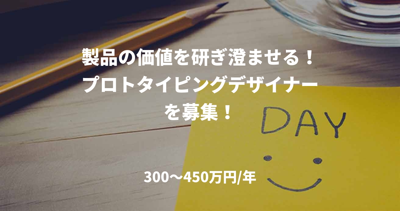 製品の価値を研ぎ澄ませる!プロトタイピングデザイナーを募集!