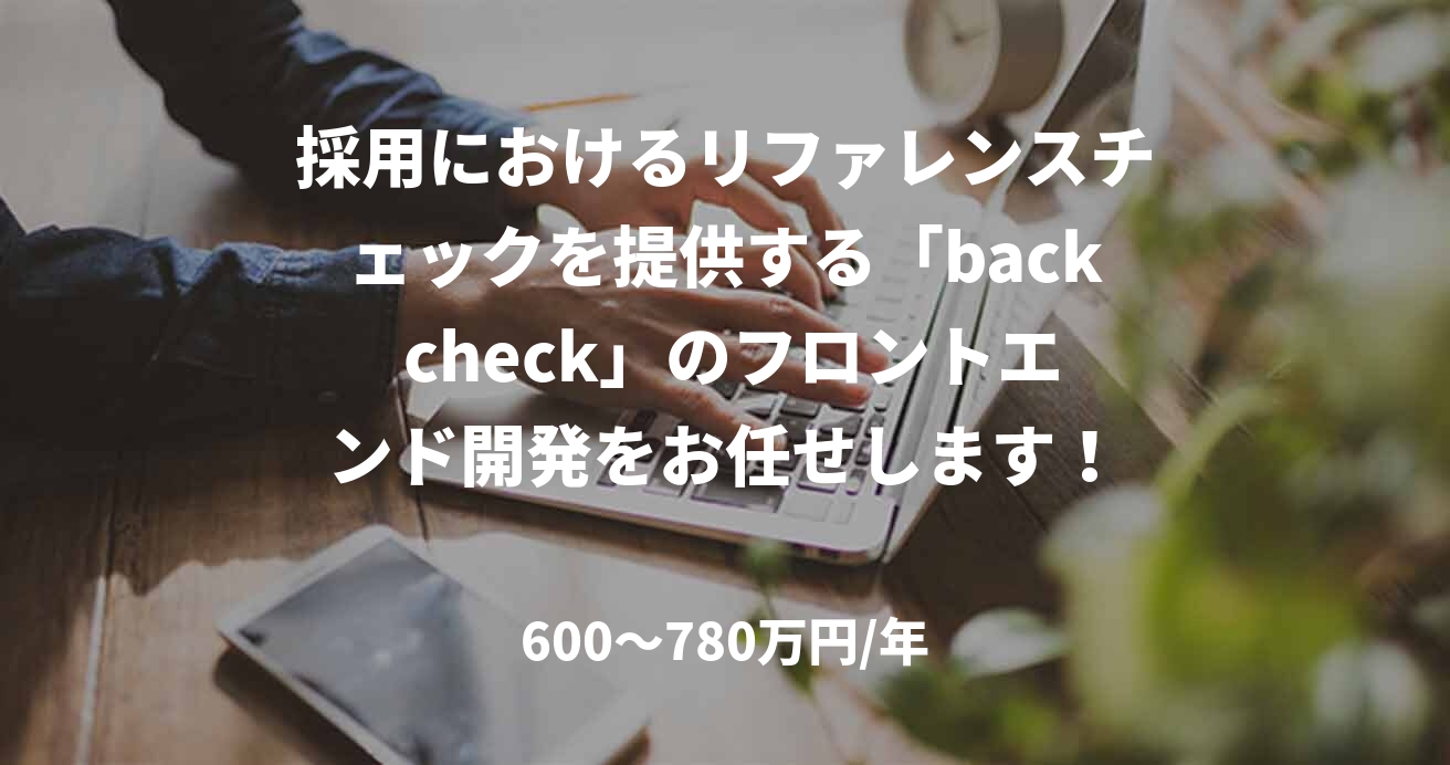 採用におけるリファレンスチェックを提供する「back check」のフロントエンド開発をお任せします！