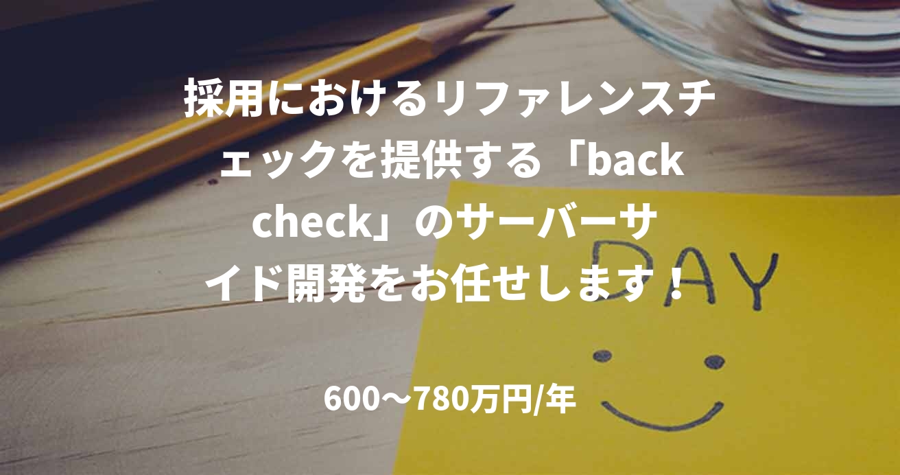 採用におけるリファレンスチェックを提供する「back check」のサーバーサイド開発をお任せします！