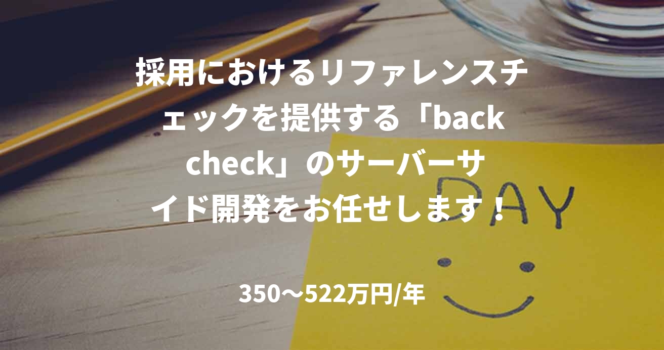 採用におけるリファレンスチェックを提供する「back check」のサーバーサイド開発をお任せします！