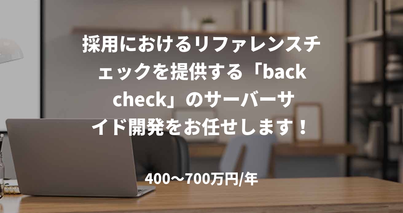 採用におけるリファレンスチェックを提供する「back check」のサーバーサイド開発をお任せします！