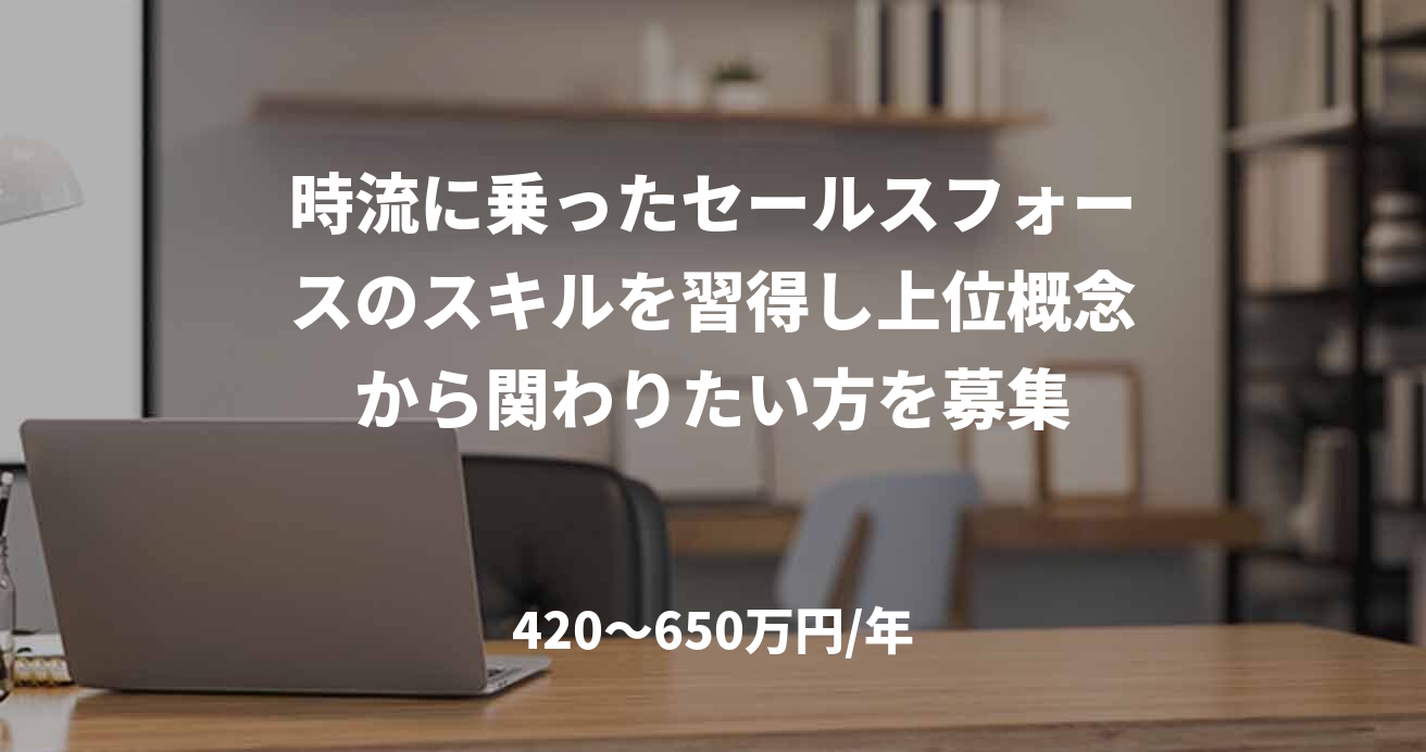 時流に乗ったセールスフォースのスキルを習得し上位概念から関わりたい方を募集