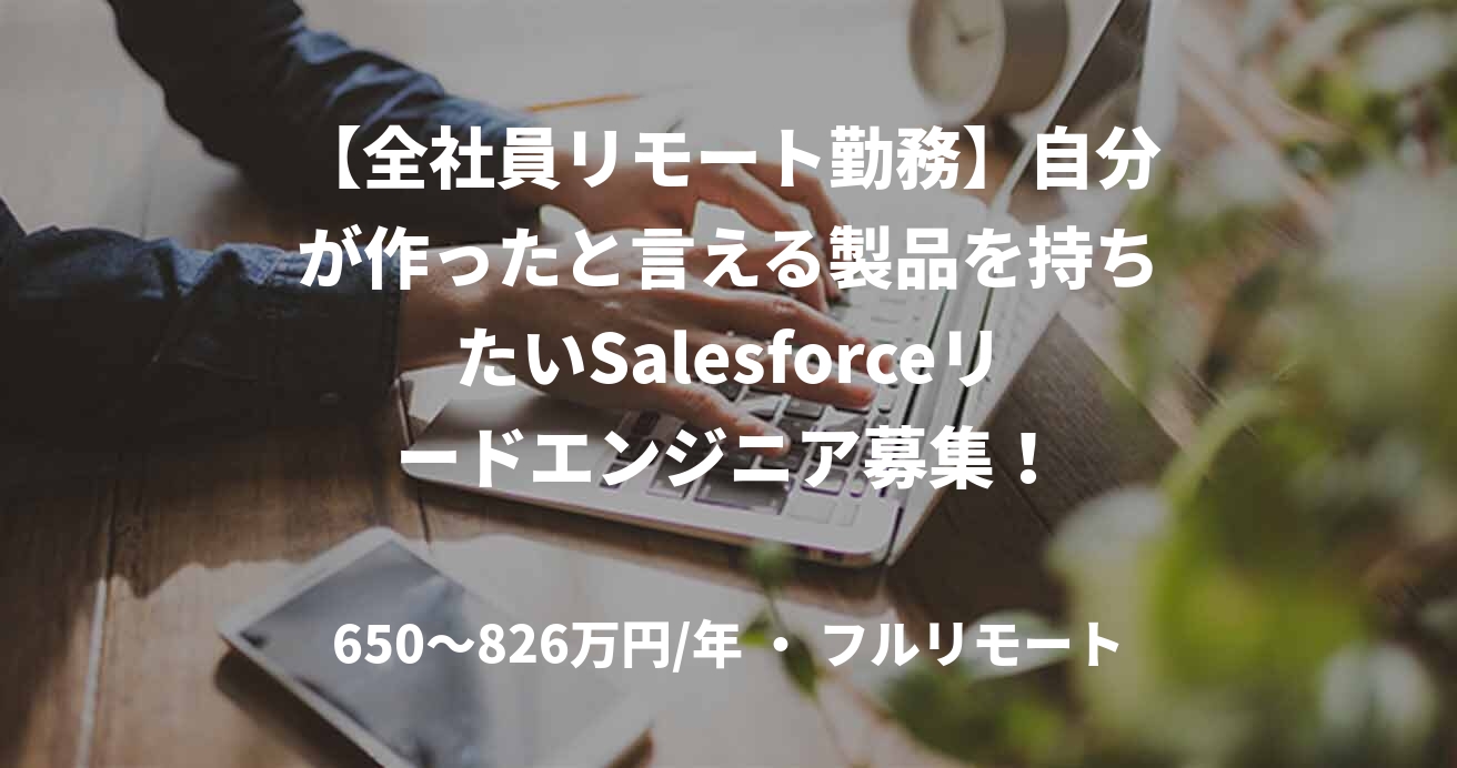 【全社員リモート勤務】自分が作ったと言える製品を持ちたいSalesforceリードエンジニア募集!