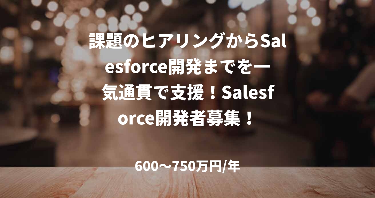 課題のヒアリングからSalesforce開発までを一気通貫で支援!Salesforce開発者募集!