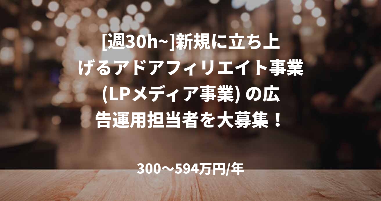 [週30h~]新規に立ち上げるアドアフィリエイト事業(LPメディア事業) の広告運用担当者を大募集！