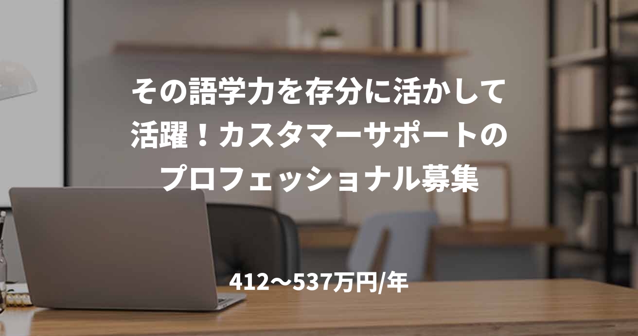 その語学力を存分に活かして活躍！カスタマーサポートのプロフェッショナル募集