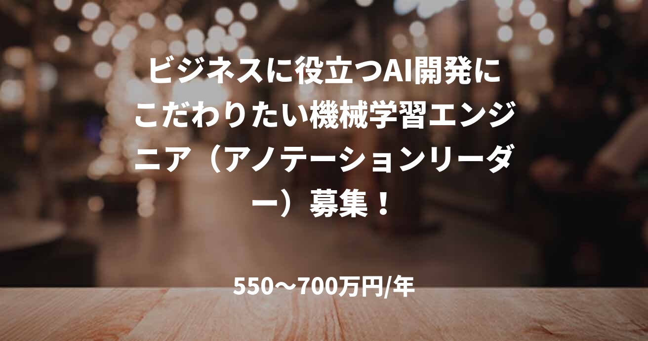 ビジネスに役立つAI開発にこだわりたい機械学習エンジニア（アノテーションリーダー）募集！