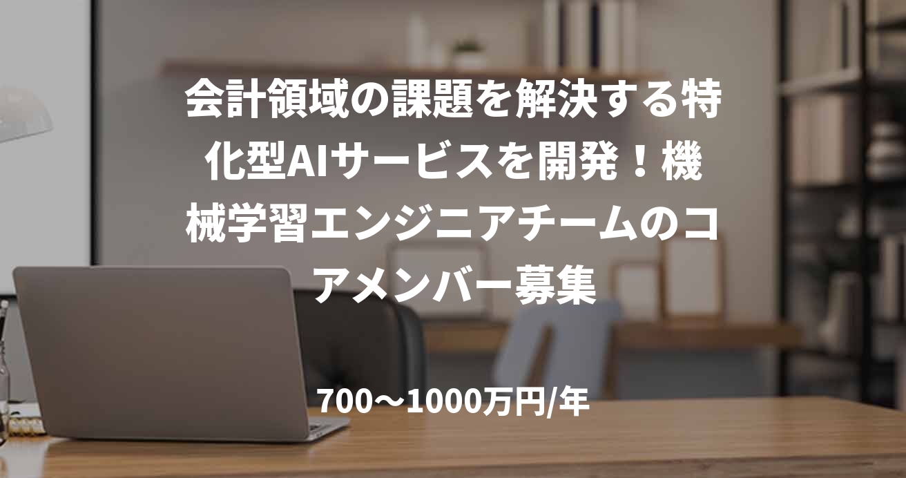 会計領域の課題を解決する特化型AIサービスを開発！機械学習エンジニアチームのコアメンバー募集