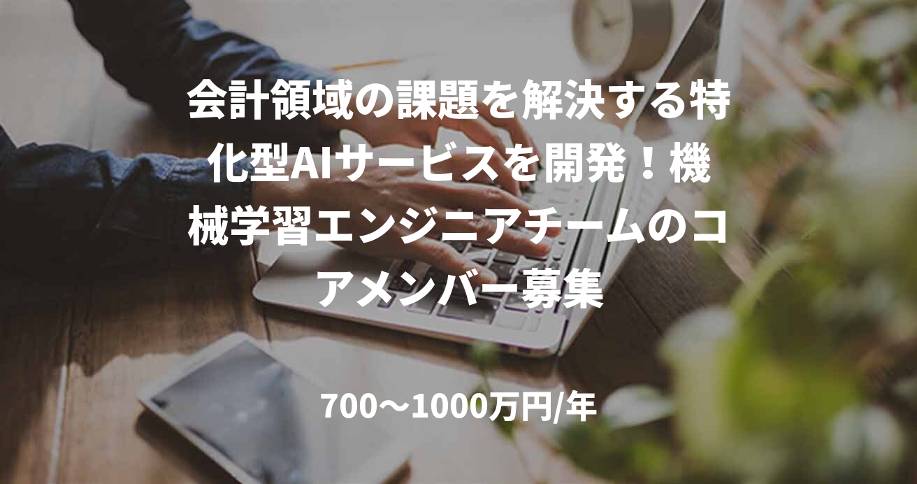 会計領域の課題を解決する特化型AIサービスを開発！機械学習エンジニアチームのコアメンバー募集