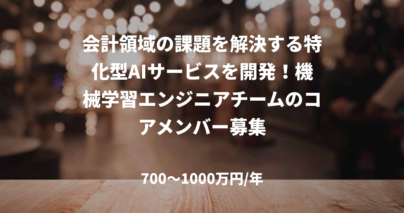 会計領域の課題を解決する特化型AIサービスを開発!機械学習エンジニアチームのコアメンバー募集