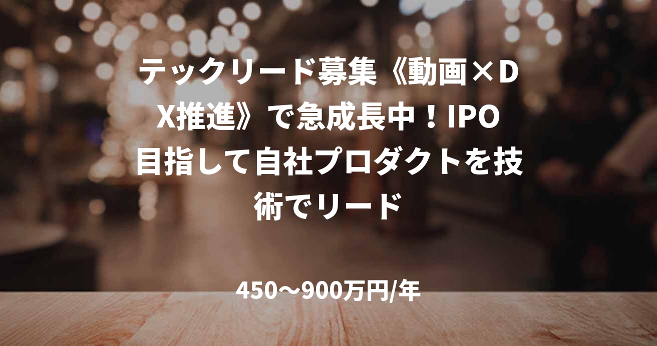 テックリード募集《動画×DX推進》で急成長中！IPO目指して自社プロダクトを技術でリード