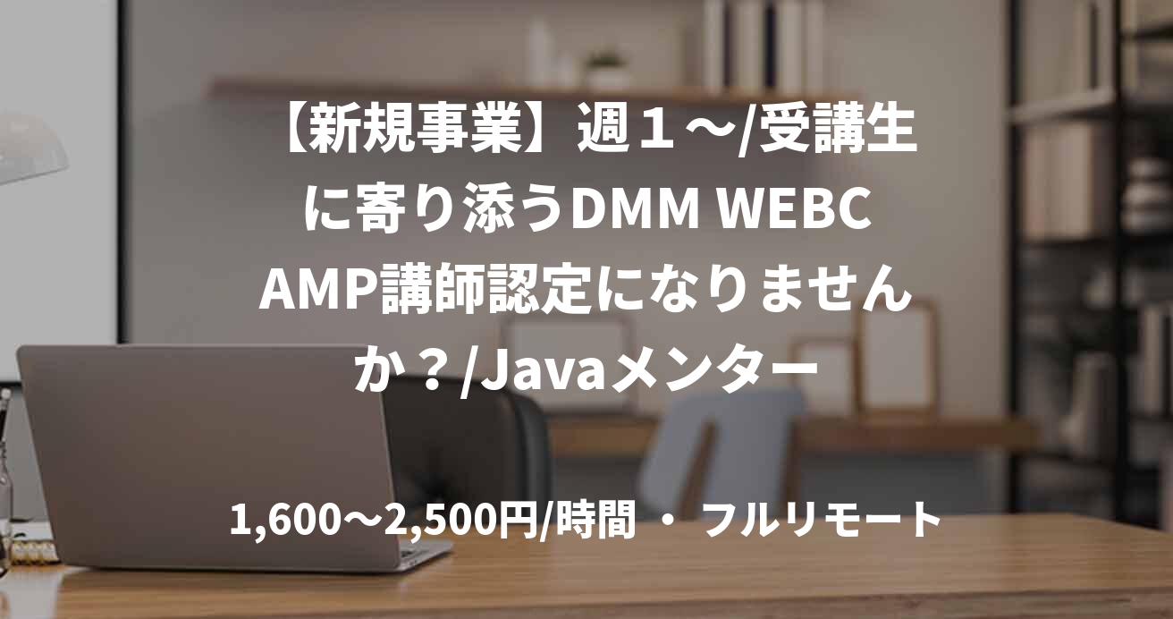 【新規事業】週１〜/受講生に寄り添うDMM WEBCAMP講師認定になりませんか？/Javaメンター