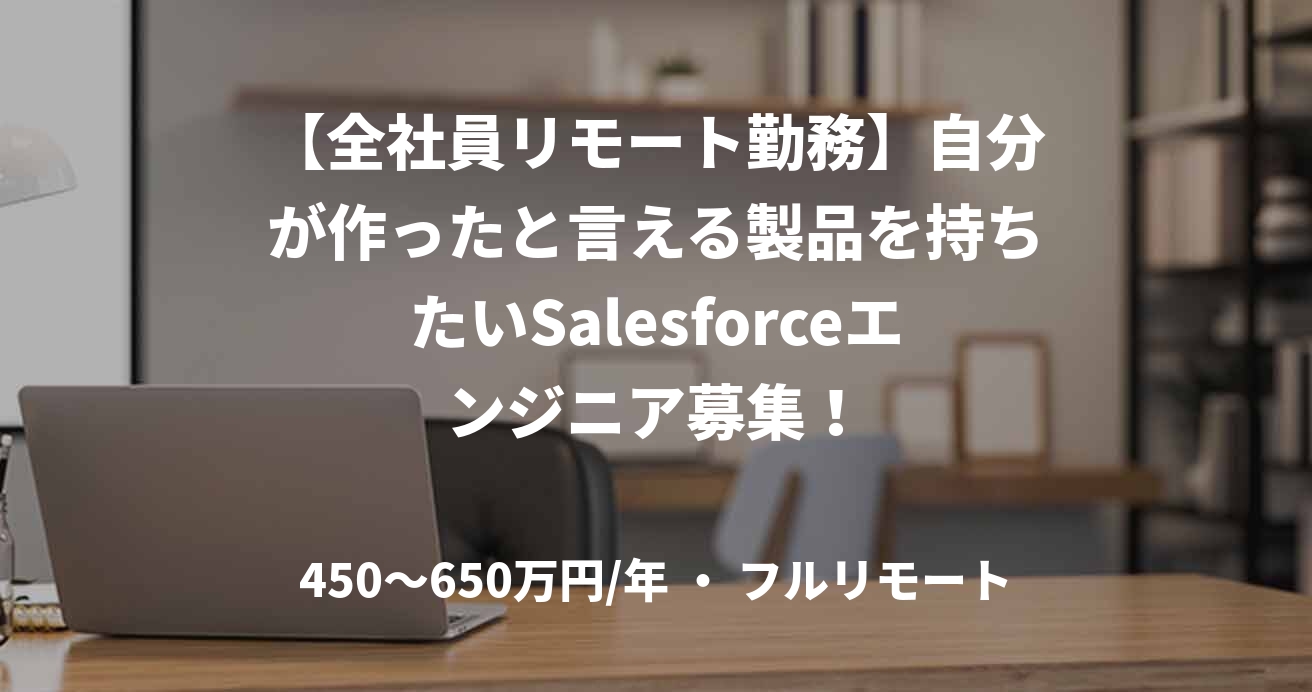 【全社員リモート勤務】自分が作ったと言える製品を持ちたいSalesforceエンジニア募集！