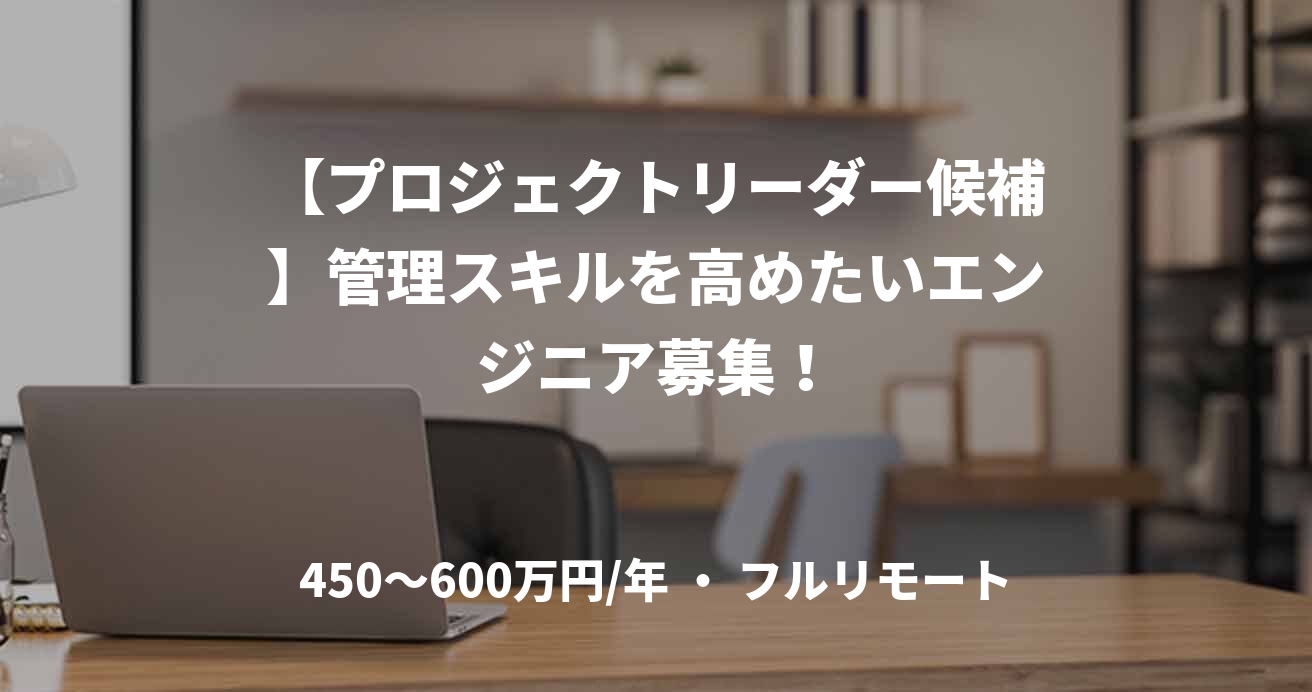 【プロジェクトリーダー候補】管理スキルを高めたいエンジニア募集!