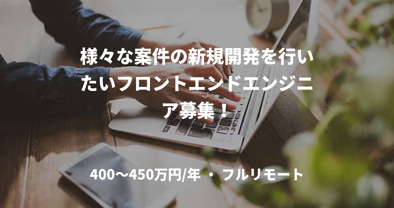 様々な案件の新規開発を行いたいフロントエンドエンジニア募集!