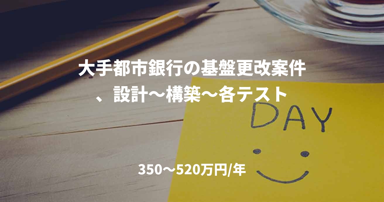 大手都市銀行の基盤更改案件、設計~構築~各テスト