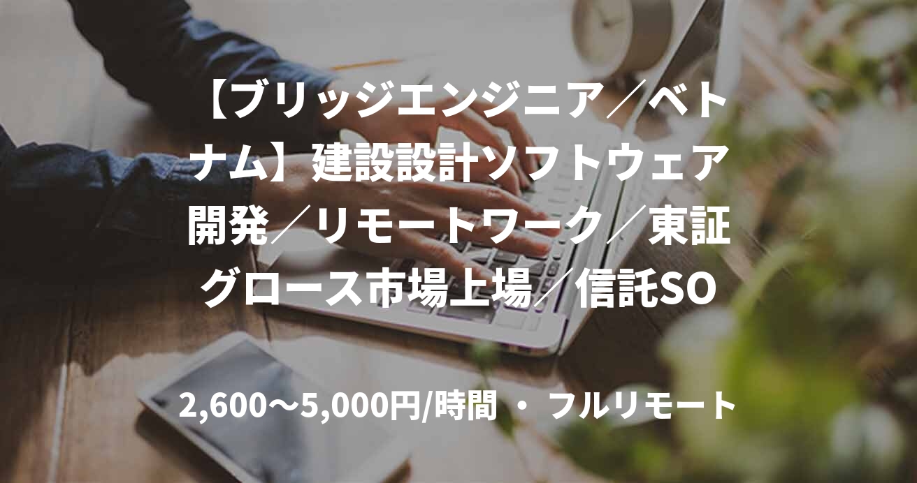 【ブリッジエンジニア／ベトナム】建設設計ソフトウェア開発／リモートワーク／東証グロース市場上場／信託SOあり