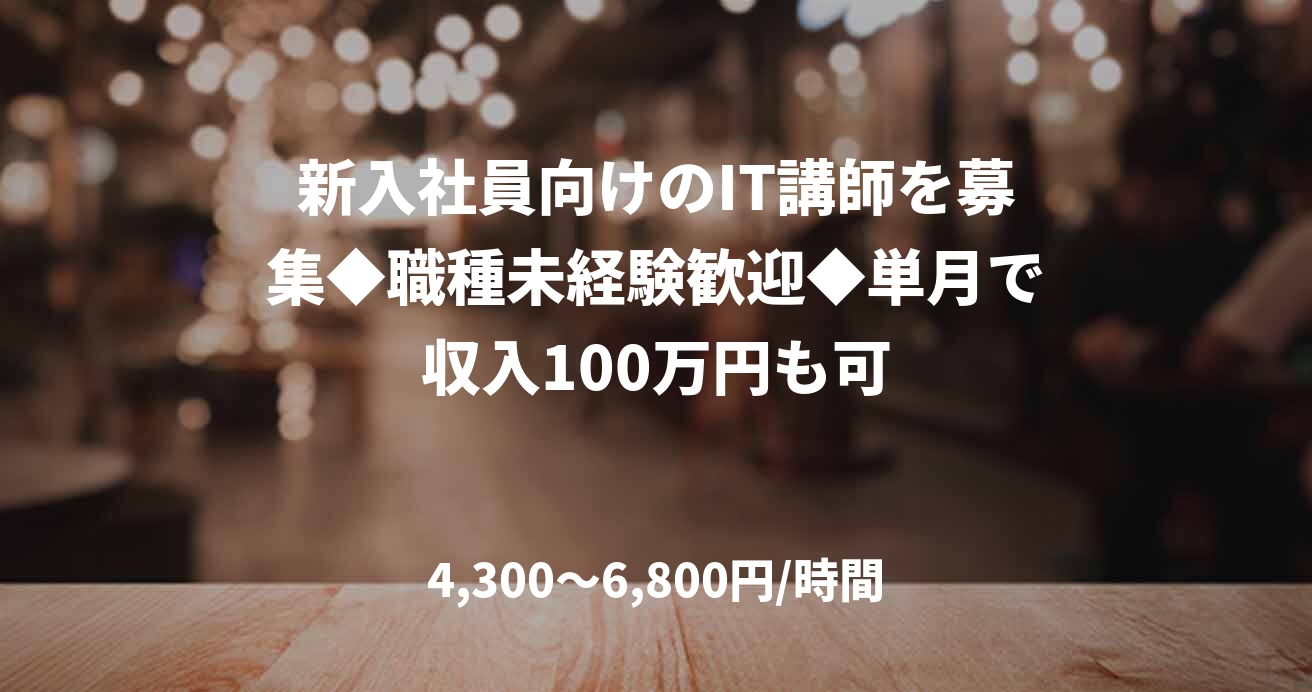 新入社員向けのIT講師を募集◆職種未経験歓迎◆単月で収入100万円も可