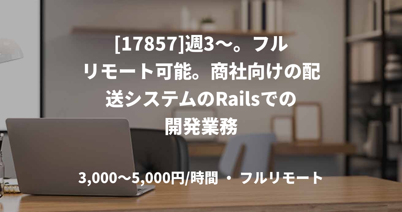[17857]週3〜。フルリモート可能。商社向けの配送システムのRailsでの開発業務