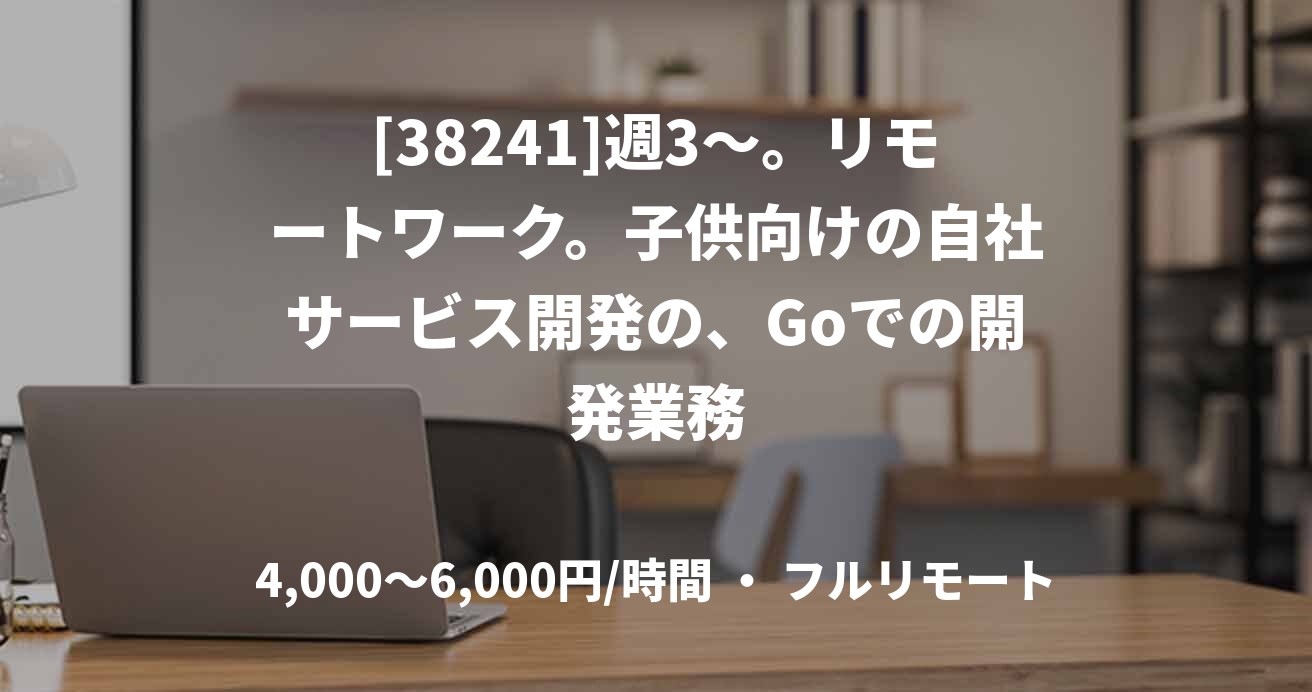 [38241]週3〜。リモートワーク。子供向けの自社サービス開発の、Goでの開発業務