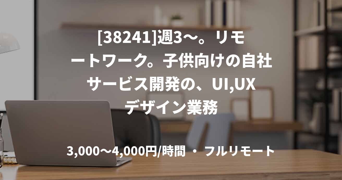 [38241]週3〜。リモートワーク。子供向けの自社サービス開発の、UI,UXデザイン業務