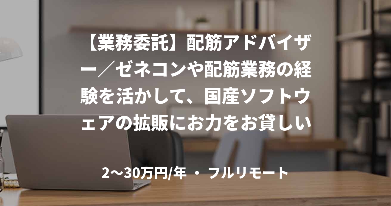 【業務委託】配筋アドバイザー／ゼネコンや配筋業務の経験を活かして、国産ソフトウェアの拡販にお力をお貸しいただけませんか