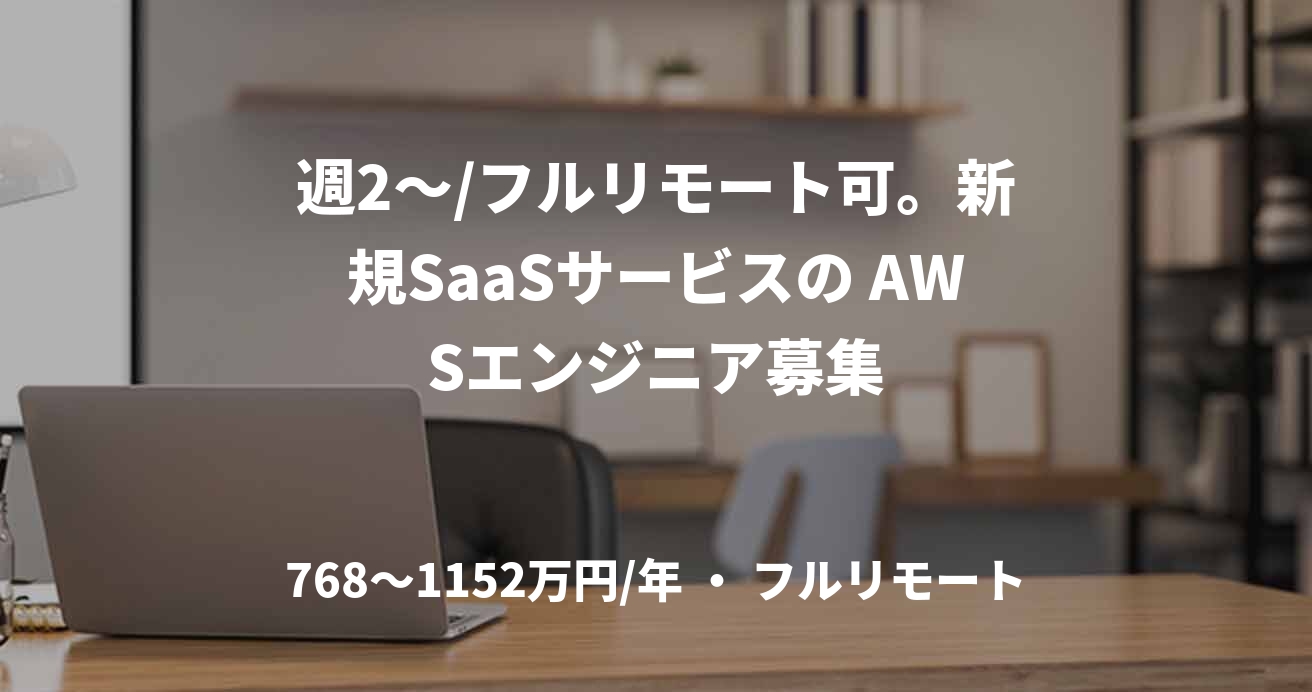 週2〜/フルリモート可。新規SaaSサービスの AWSエンジニア募集