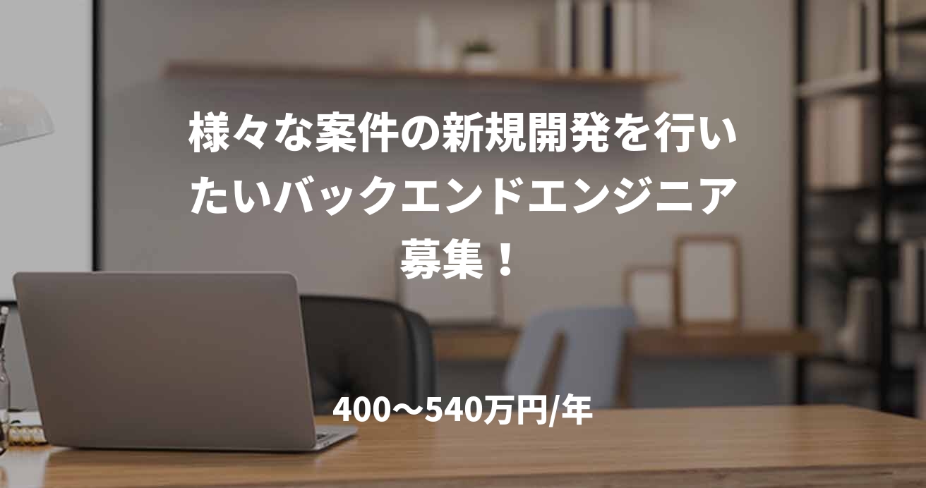 様々な案件の新規開発を行いたいバックエンドエンジニア募集!