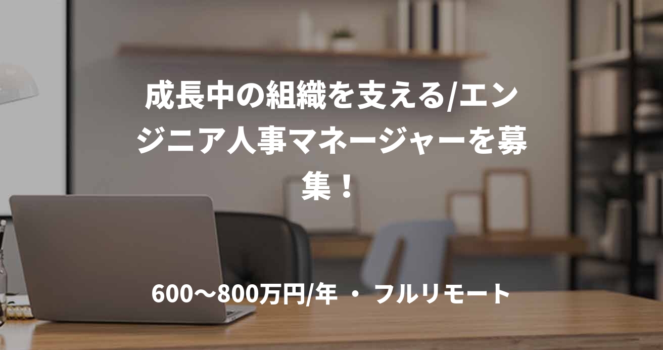 成長中の組織を支える/エンジニア人事マネージャーを募集！