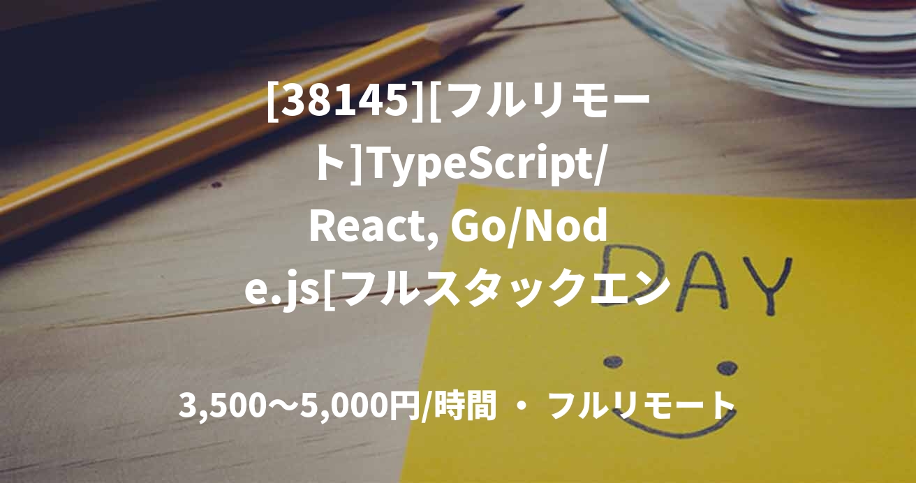 [38145][フルリモート]TypeScript/React, Go/Node.js[フルスタックエンジニア]