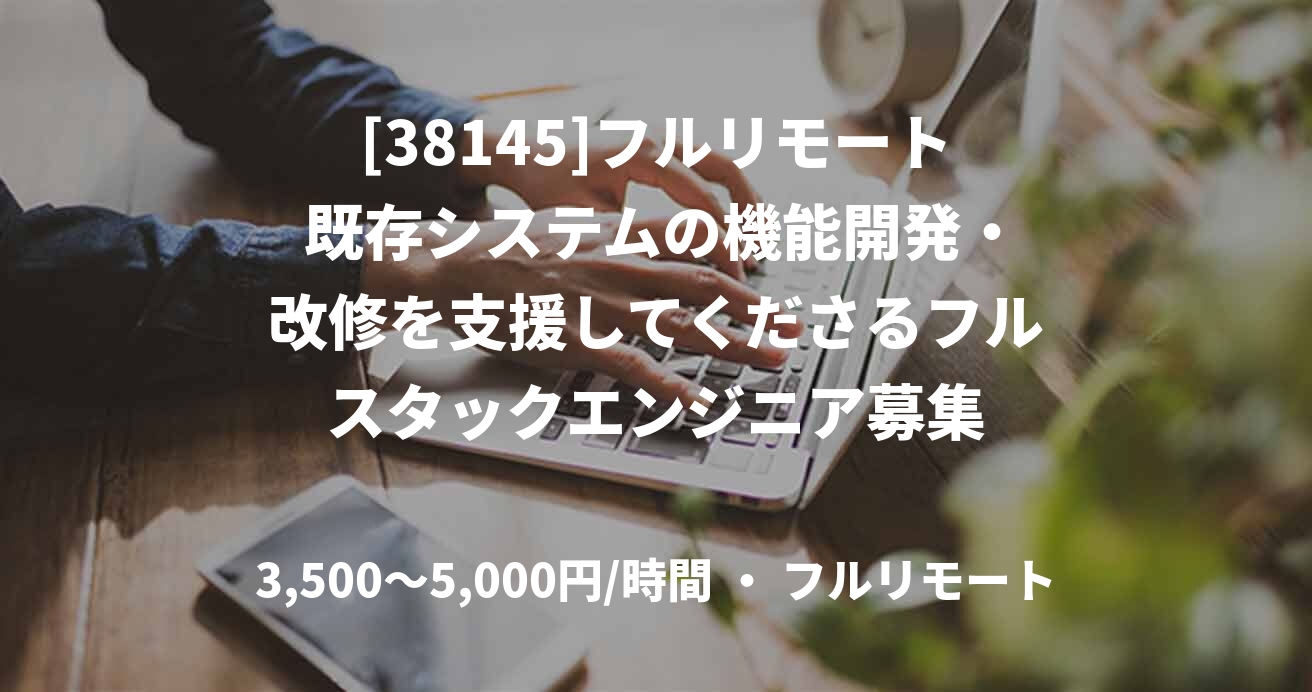 [38145]フルリモート 既存システムの機能開発・改修を支援してくださるフルスタックエンジニア募集