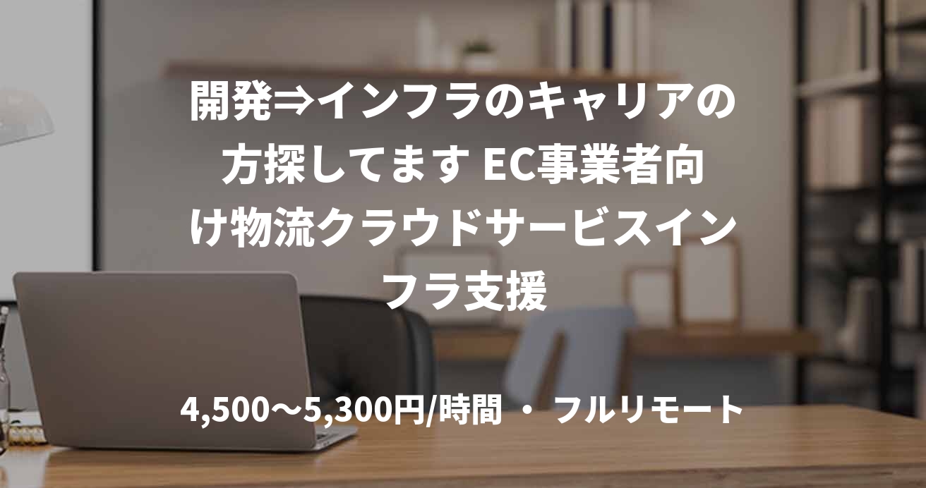開発⇒インフラのキャリアの方探してます EC事業者向け物流クラウドサービスインフラ支援