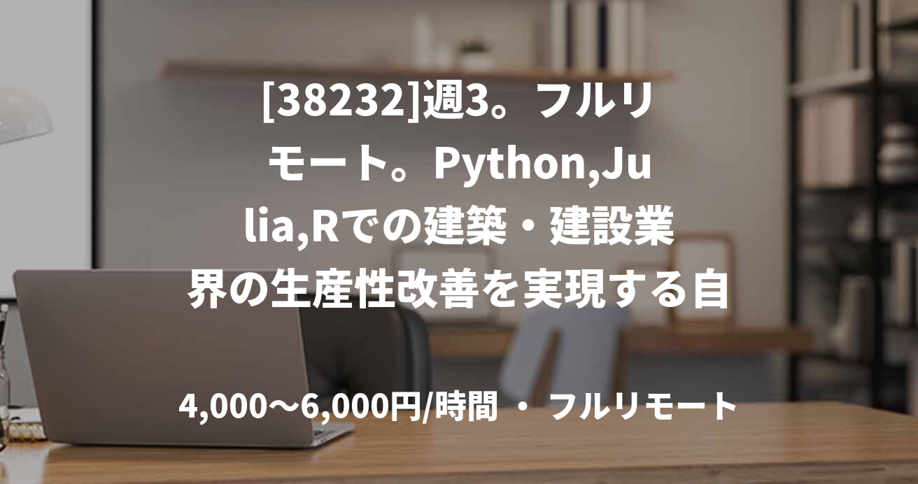 [38232]週3。フルリモート。Python,Julia,Rでの建築・建設業界の生産性改善を実現する自社サービス開発。6か月以内社員切替前提