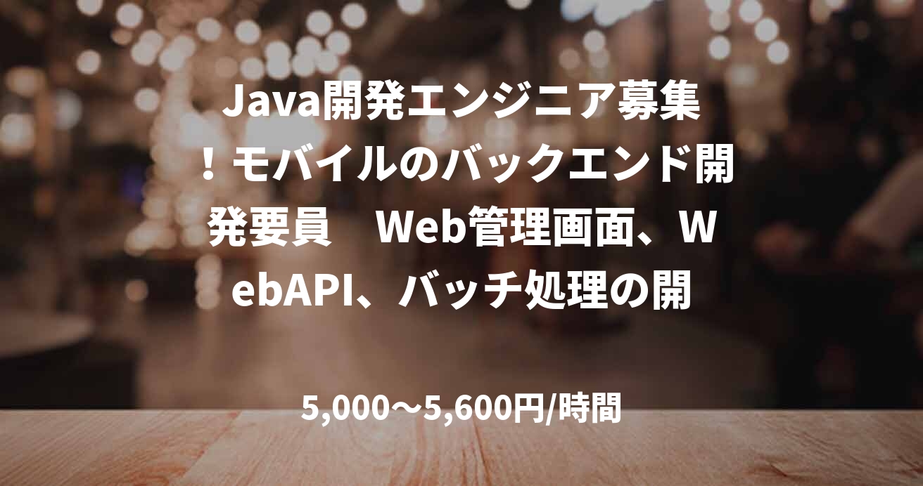 Java開発エンジニア募集！モバイルのバックエンド開発要員　Web管理画面、WebAPI、バッチ処理の開発支援