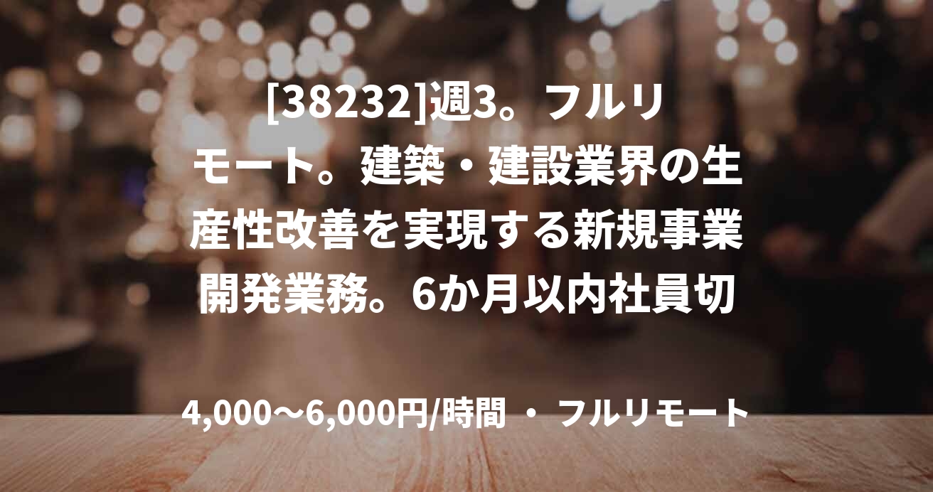 [38232]週3。フルリモート。建築・建設業界の生産性改善を実現する新規事業開発業務。6か月以内社員切替前提