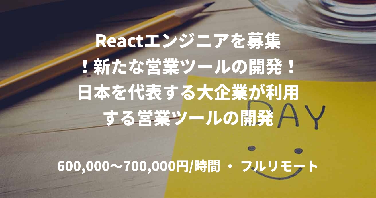 Reactエンジニアを募集!新たな営業ツールの開発!日本を代表する大企業が利用する営業ツールの開発