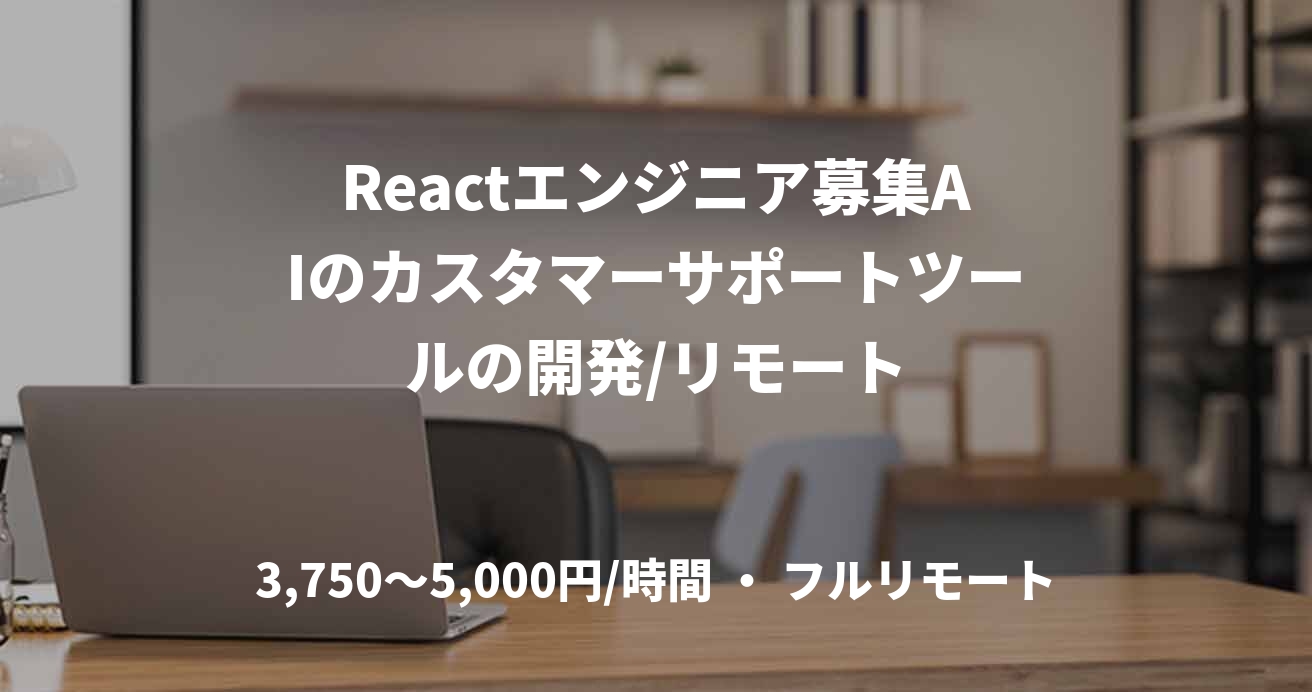 Reactエンジニア募集AIのカスタマーサポートツールの開発/リモート