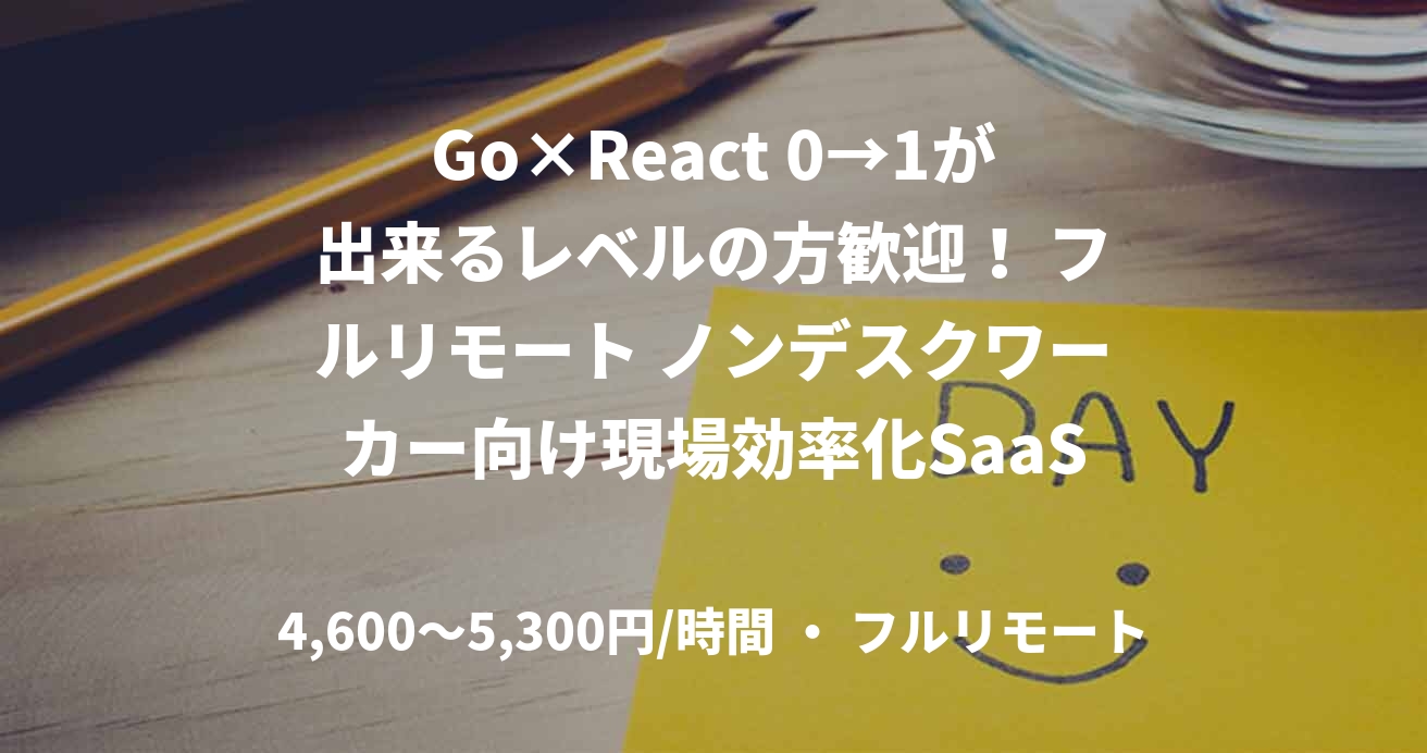 Go×React 0→1が出来るレベルの方歓迎！ フルリモート ノンデスクワーカー向け現場効率化SaaS開発支援