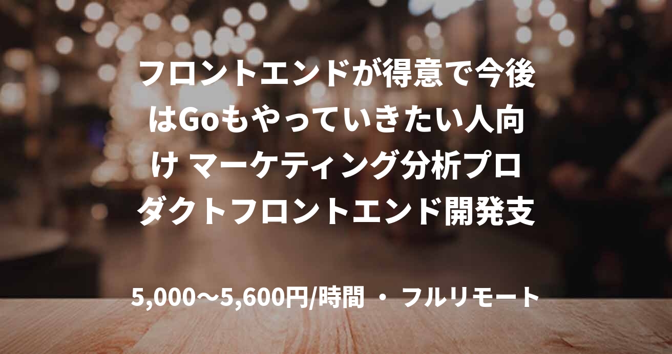 フロントエンドが得意で今後はGoもやっていきたい人向け マーケティング分析プロダクトフロントエンド開発支援