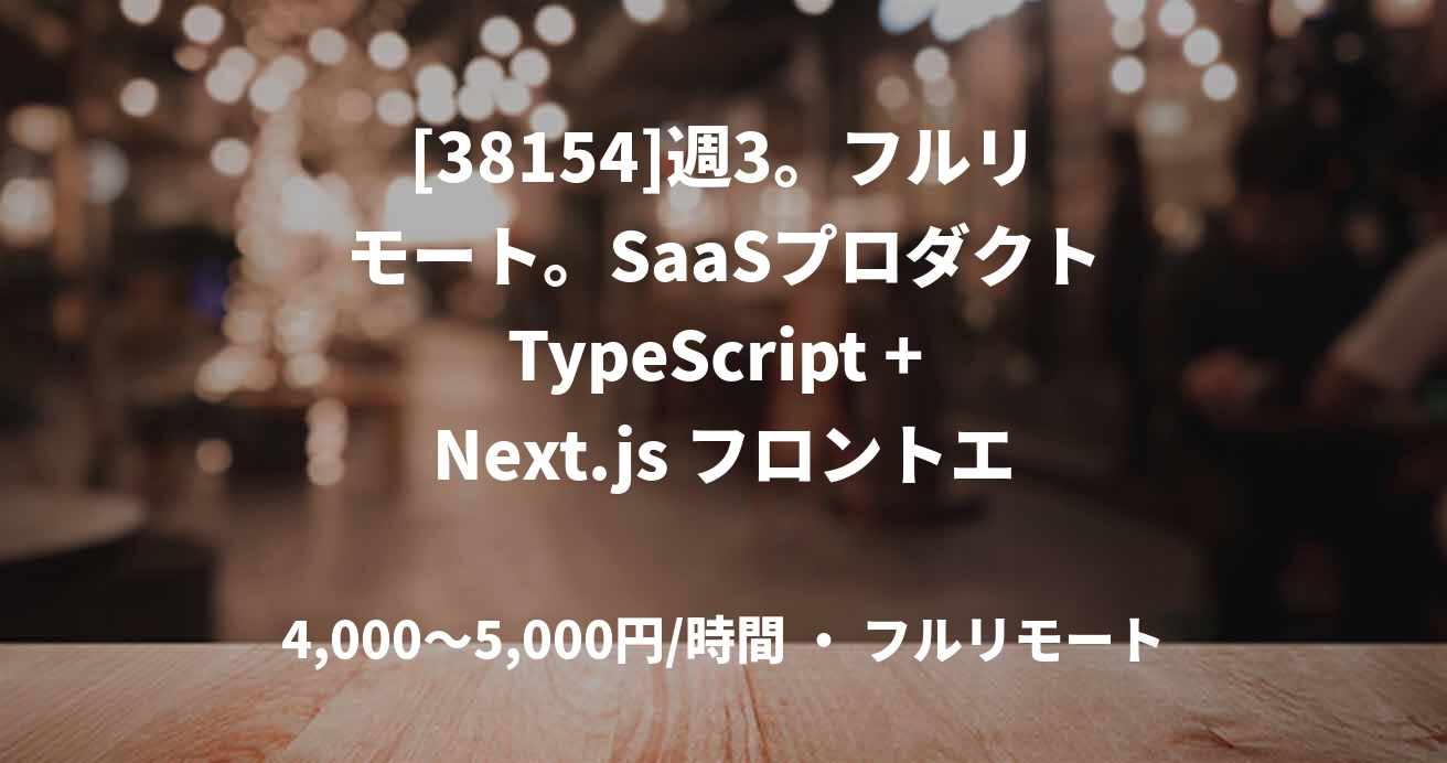 [38154]週3。フルリモート。SaaSプロダクトTypeScript + Next.js フロントエンド開発