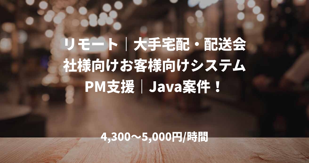 リモート｜大手宅配・配送会社様向けお客様向けシステムPM支援｜Java案件！