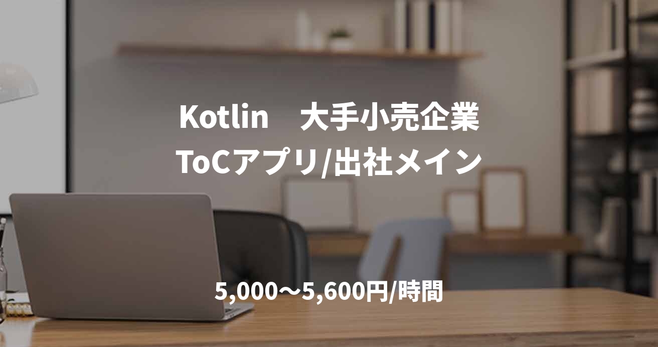 Kotlin　大手小売企業ToCアプリ/出社メイン
