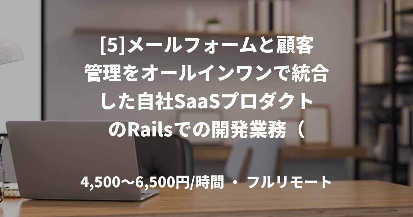 [5]メールフォームと顧客管理をオールインワンで統合した自社SaaSプロダクトのRailsでの開発業務（週3~、フルリモート）