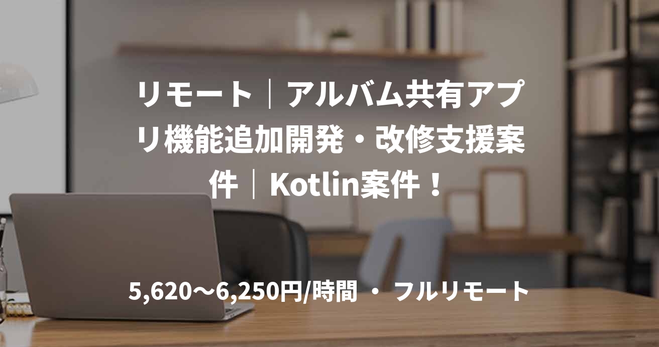 リモート｜アルバム共有アプリ機能追加開発・改修支援案件｜Kotlin案件！