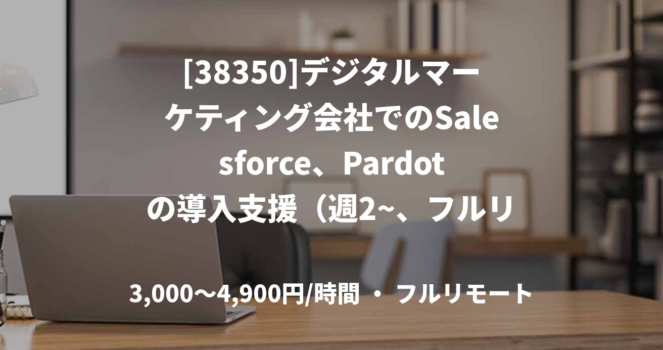[38350]デジタルマーケティング会社でのSalesforce、Pardotの導入支援（週2~、フルリモート）
