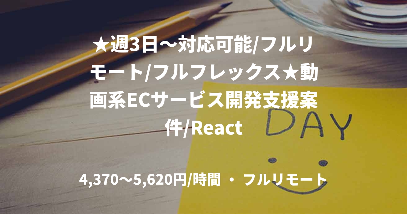 ★週3日〜対応可能/フルリモート/フルフレックス★動画系ECサービス開発支援案件/React