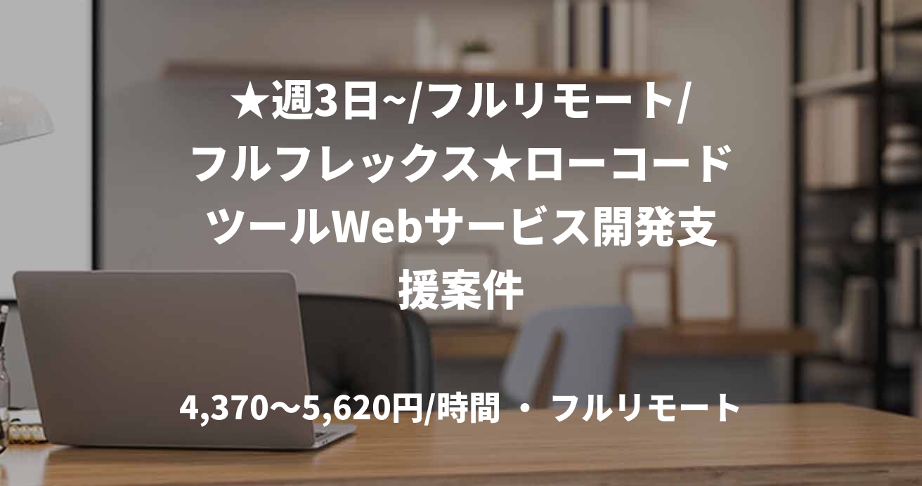 ★週3日~/フルリモート/フルフレックス★ローコードツールWebサービス開発支援案件