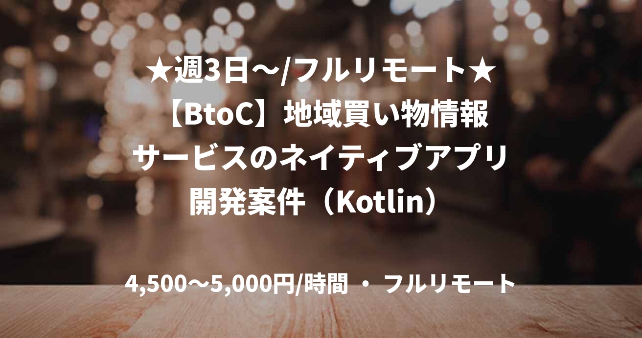 ★週3日〜/フルリモート★【BtoC】地域買い物情報サービスのネイティブアプリ開発案件（Kotlin）