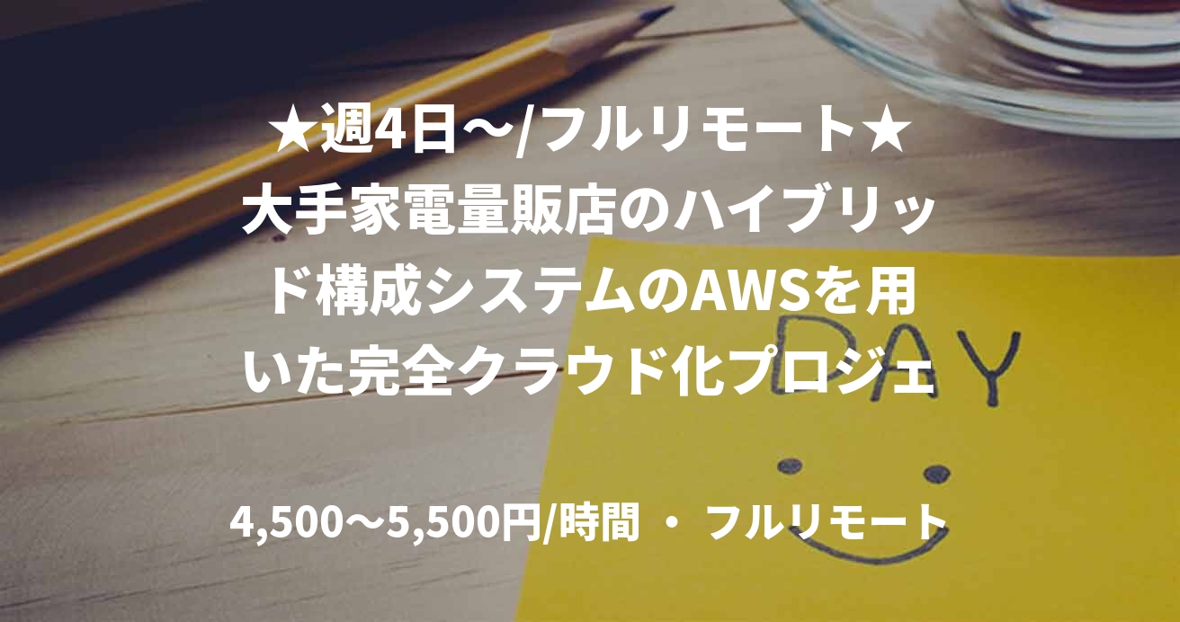 ★週4日〜/フルリモート★大手家電量販店のハイブリッド構成システムのAWSを用いた完全クラウド化プロジェクトにおける要件定義・設計支援/AWS
